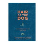 Hair Of The Dog: 80 Hangover Cocktails and Cures