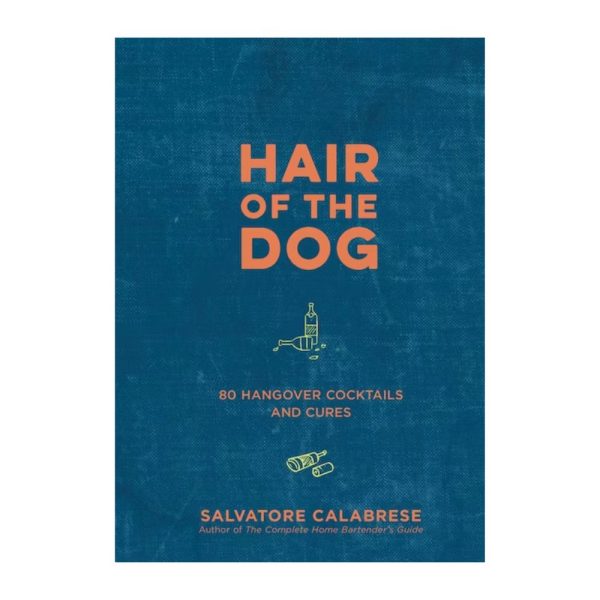 Hair Of The Dog: 80 Hangover Cocktails and Cures