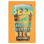 Beer: 150 awesome facts about your favorite brew