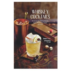 Whiskey Cocktails: 40 Recipes For Old Fashioneds, Sours, Manhattans, Juleps and More