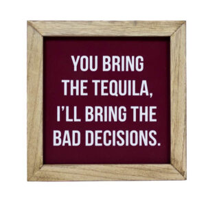 You bring the Tequila...I'll bring the Bad Decisions - Wooden Sign